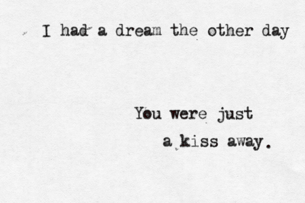 I had a dream the other day You were just a kiss away . 