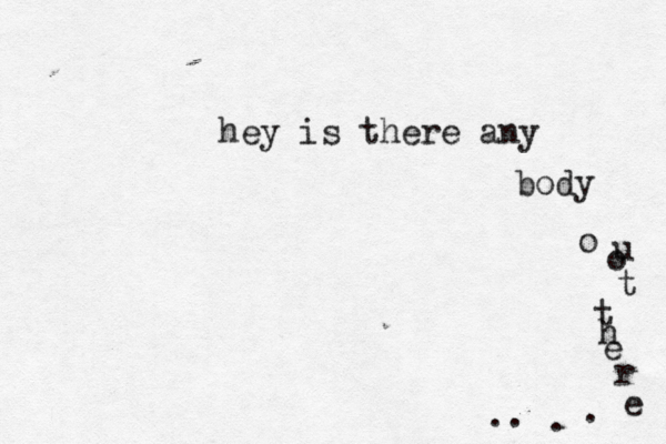 hey is there any body o o u t t h e r e . . . .
