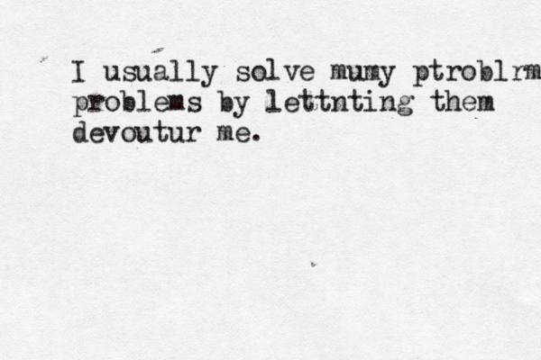 I usually solve mu my ptroblrms problems by lettnting them devout ur me. 
