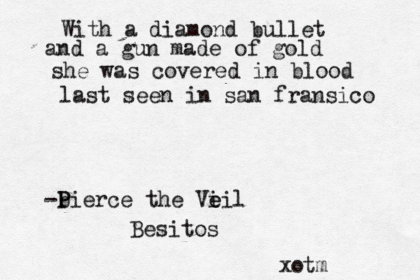 With a diamond bullet and a gun made of gold she was covered in blood last seen in san fransico -b P Pierce the Vi e eil Besitos xo tm