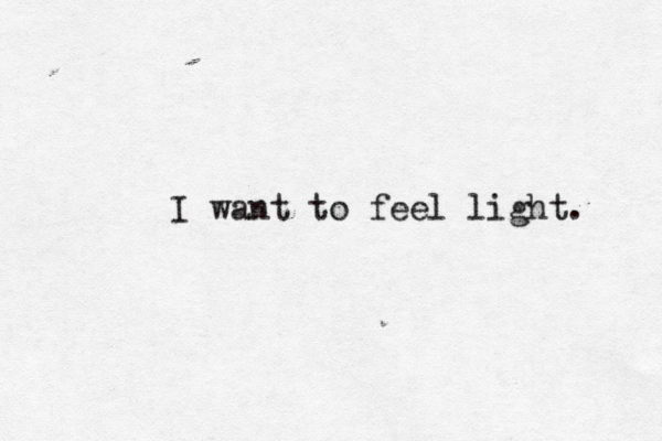 I want to feel light. 