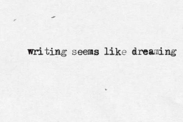 writing seems like dreaming 