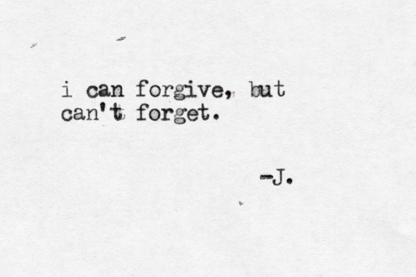 i can forgive, but can't forget. -J. 