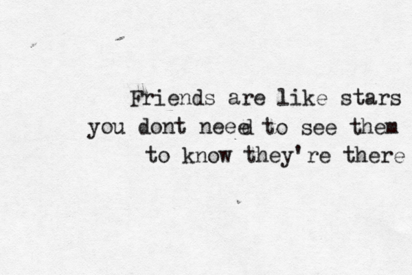 Friends are like stars you dont neee d to see them to know they're there 