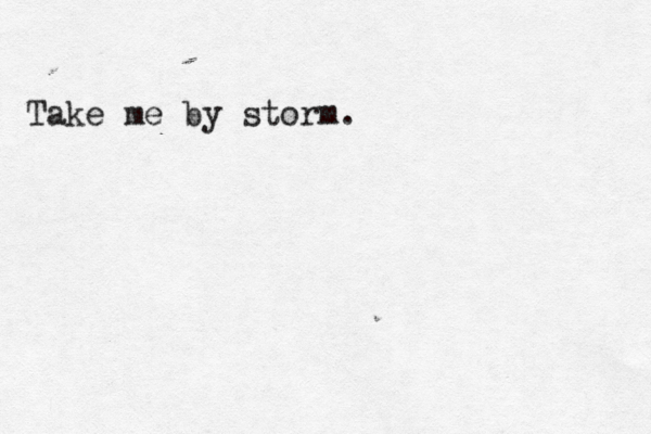 Take me by storm .