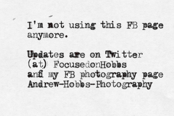 I'm not using this FB page anymore. Updates are on Twitter @ [ < (at) FocusedonHobbs anf d my FB photography page Andrew-Hobbs-Photography 