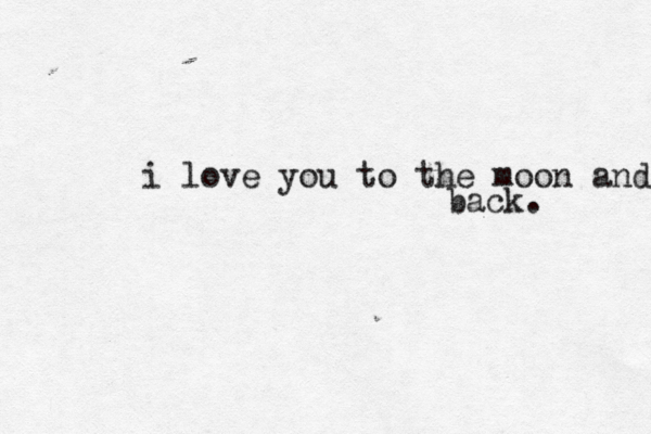i love you to the moon and back. 