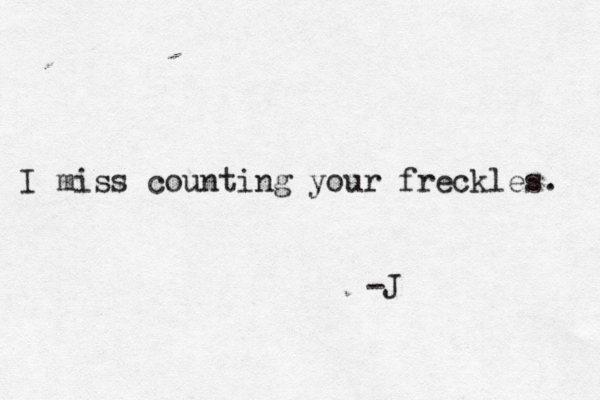 I miss counting your freckles. -J 