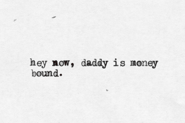 hey now, daddy is money bound.