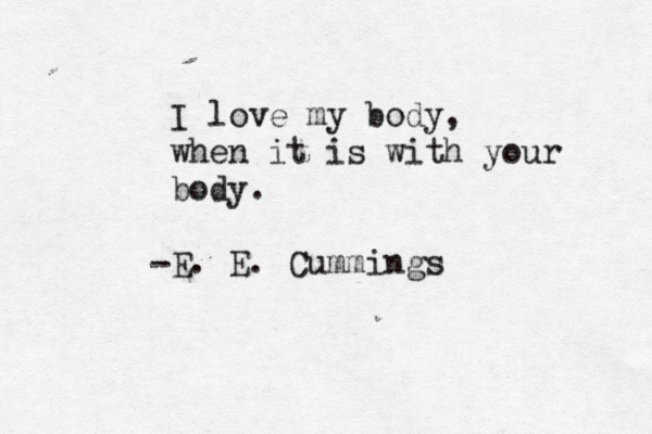 I love my body, when it is with your body. E. E. Cummings - 