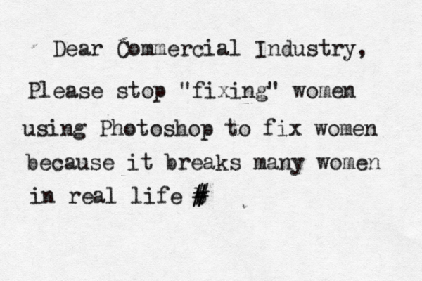 Dear Commercial Industry, Please stop "fixing" women using Photoshop to fix women because it breaks many women in real life b # # #