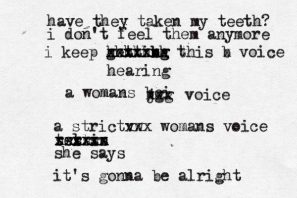 have they take n my teeth? i don't feel them anymore i keep gettibg ng xxxxxxx xxxxxx hhhhhhh hearing this b x voice a womans boi xxx jgg voice a strictvw xxx womans voice tellin xxxxxx xxxxxx rrrrr ssssss she says it 's gonna be alright 