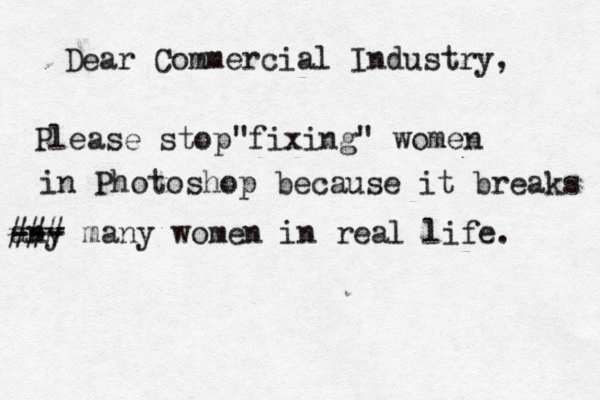 Dear Commercial Industry, Please stop fixing" women " in Photoshop because it breaks any --- ### many women in real life. 