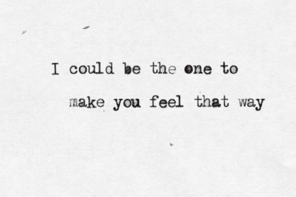 I could be the one to make you feel that way 