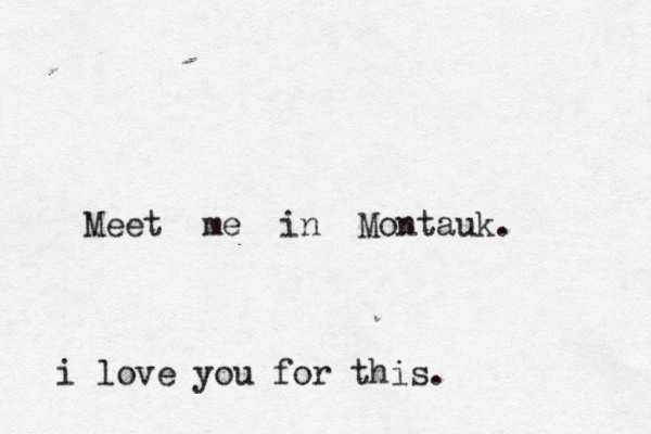 Meet me in Montauk. i love you for this. 