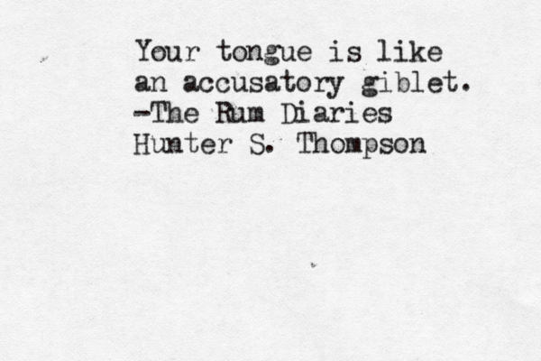Your tongue is like an accusatory giblet. -The Rum Diaries Hunter S. Thompson
