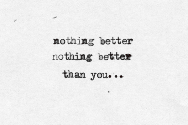nothing better nothing better than you...