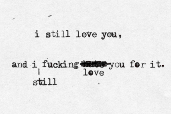 i still love you, and i fucking hate you for it. | still ----- ----- ------ --- ----- ----- love 