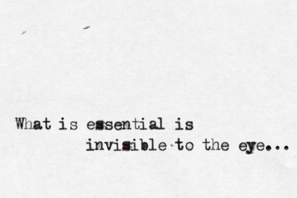 What is essential is invisible to the eye... 