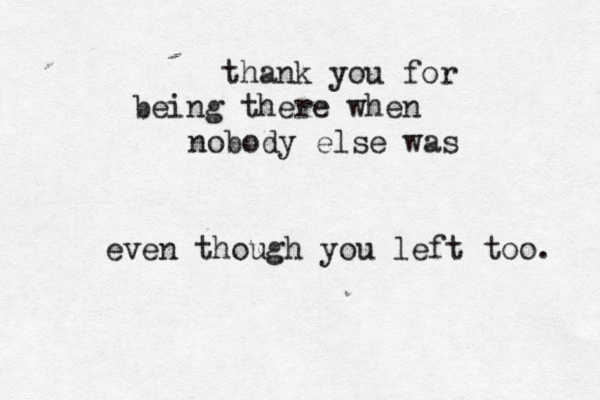 thank you for being there when nobody else was even though you left too. 