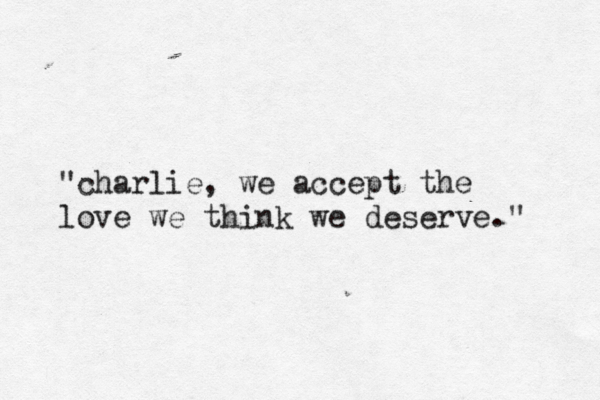 "charlie, we accept the love we think we deserve." 