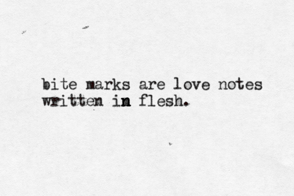 bite marks are love notes written im flesh. n n n 