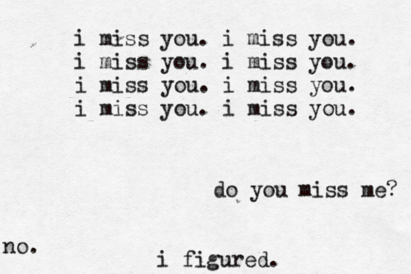 i miss you. i miss you. i miss you. i miss you. i miss you. i miss you. i miss you. i miss you. do you miss me? no. i figured. 
