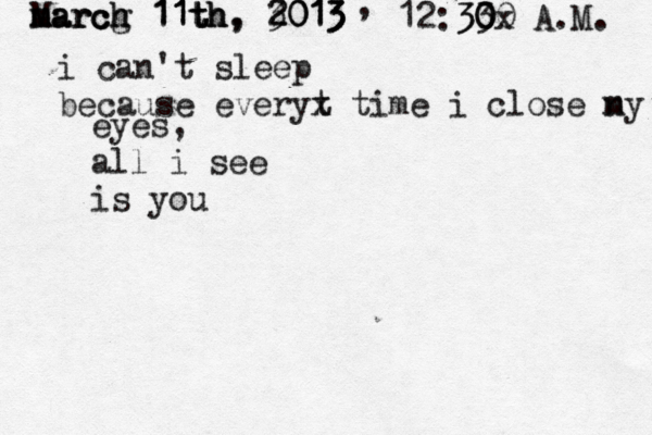 M m ma a ar r rc c ch h g 1 1 11 1 1t t th h h, , 2 3 20 0 01 1 13 3 3 , 12:30 30 30 x A.M. i can't sleep because everyt x time i close n my eyes, all i see is you 