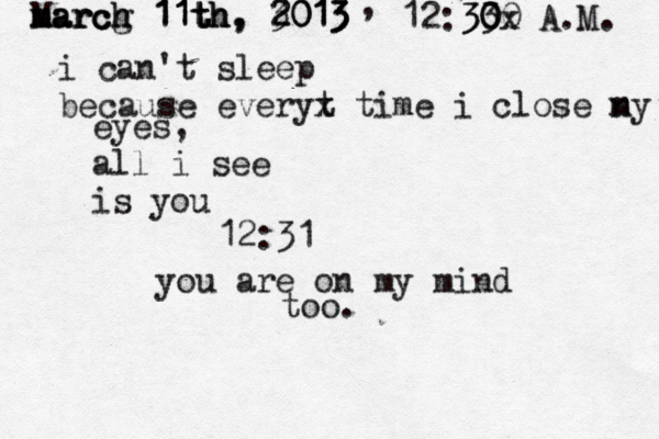 M m ma a ar r rc c ch h g 1 1 11 1 1t t th h h, , 2 3 20 0 01 1 13 3 3 , 12:30 30 30 x A.M. i can't sleep because everyt x time i close n my eyes, all i see is you 12:31 you are on my mind too. 