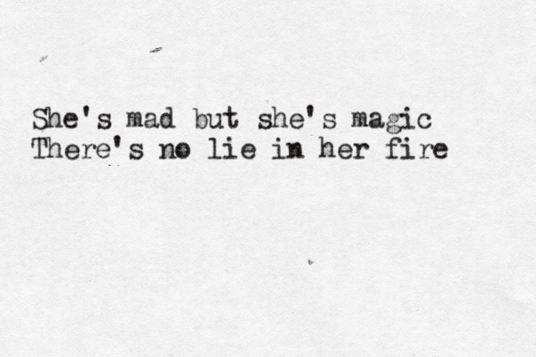 She's mad but she's magic There's no lie in her fire 