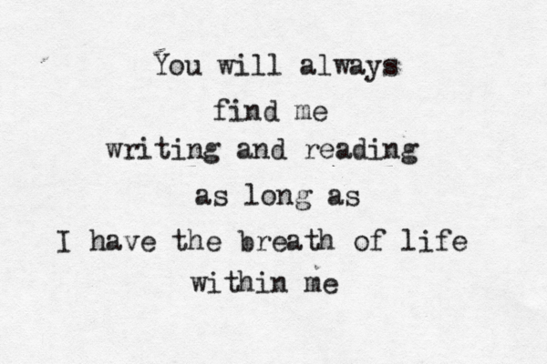 You will always find me writing and reading as long as I have the breath of life within me 