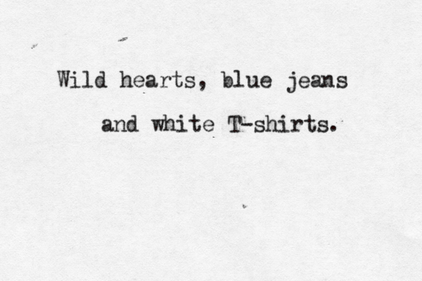 Wild hearts, blue jeans and white T-shirts.