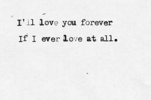 I'll love you forever If I ever love at all.