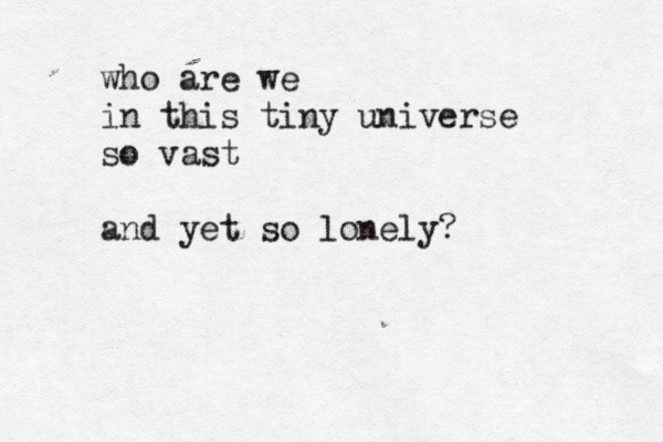 who are we in this tiny universe so vast and yet so lonely? 