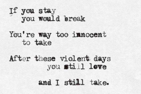 If you stay you would break You're way too innocent to take After these violent days you still love and I still take . 