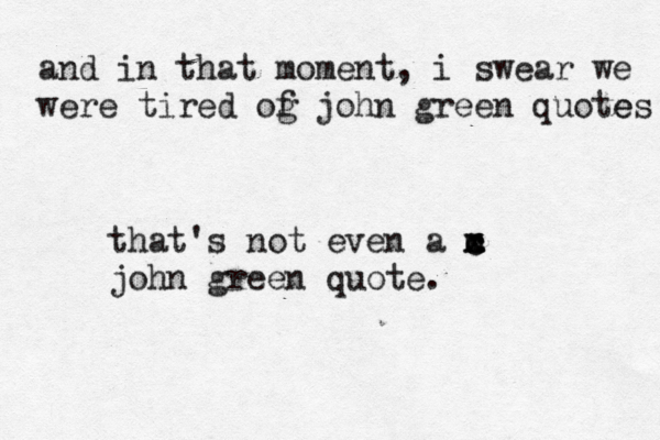 and in that moment, i swear we were tired og f john green quotes e that's not even a m c c x x john green quote. 