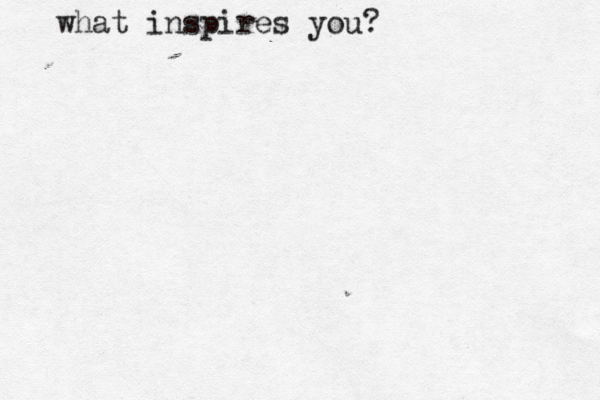 what inspires you?