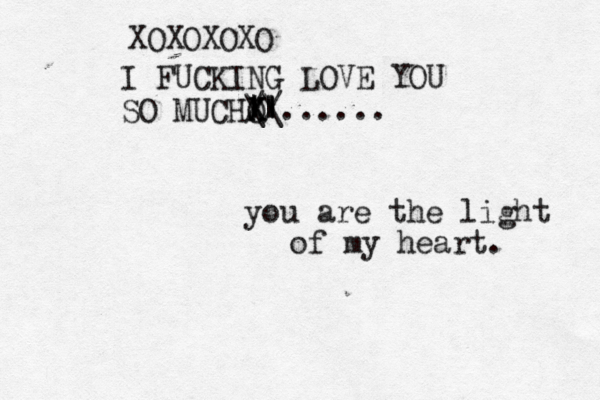 I FUCKING LOVE YOU SO MUCHO X X || | || \\ //...... you are the light of my heart. XOXOXOXO 