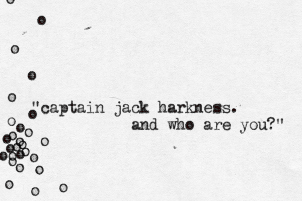 "captain jack harkness. and who are you?" •• o o o o o o o o o o o o o o o o o o o o o o o o o o o 