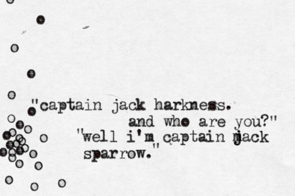 "captain jack harkness. and who are you?" •• o o o o o o o o o o o o o o o o o o o o o o o o o o o well i'm captain m jack j sparrow. " "