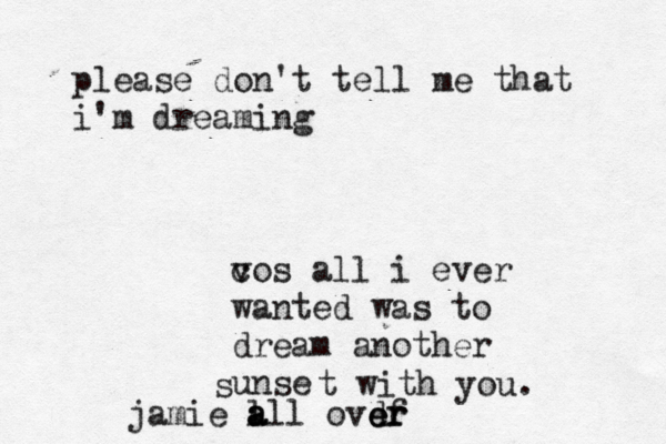 please don't tell me that i'm dreaming v cos all i ever wanted was to dream another unse s t with you. jamie a l a all ovdf e er r 