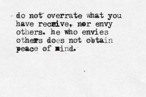 do not overrate what you have recri eive, nor envy others. he who envies others does not obtain peace of mind.