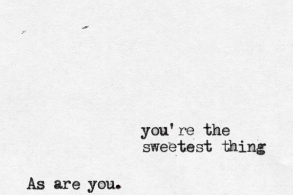 you're the sweetest thing As are you.
