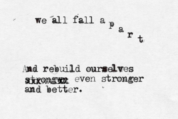 we all fall a p a r t And rebuild ourselves strongwr xx xxxxxxxx even stronger and better.