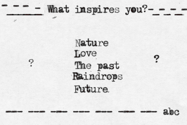 ______ What inspires you?-_-_-_- - - - - --- --- --- --- --- --- --- abc Nature Love The past Raindrops Future ? ? 
