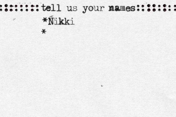 ::::::::tell us your names:::::::: *Nikki *