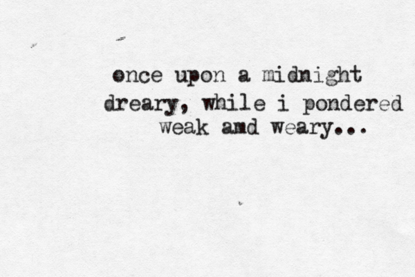 once upon a midnight dreary, while i pondered weak amd weary... 