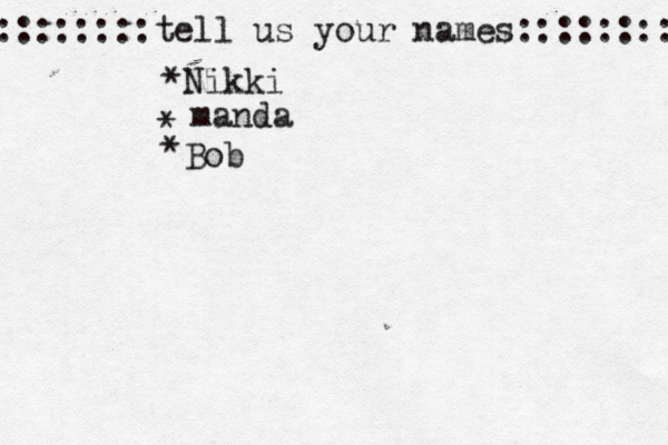 ::::::::tell us your names:::::::: *Nikki * manda * Bob