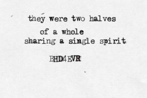 they were two halves of a whole sharing a single spirit BHD4EVR