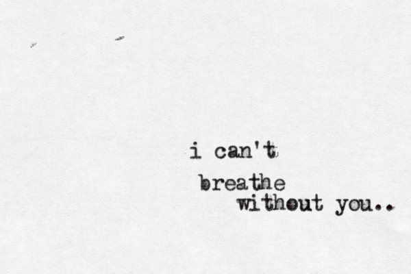 breathe i can't withou ut you.. 